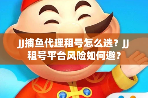 JJ捕鱼代理租号怎么选?JJ租号平台风险如何避? JJ捕鱼代理租号怎么选?JJ租号平台风险如何避?